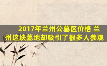 2017年兰州公墓区价格 兰州这块墓地却吸引了很多人参观